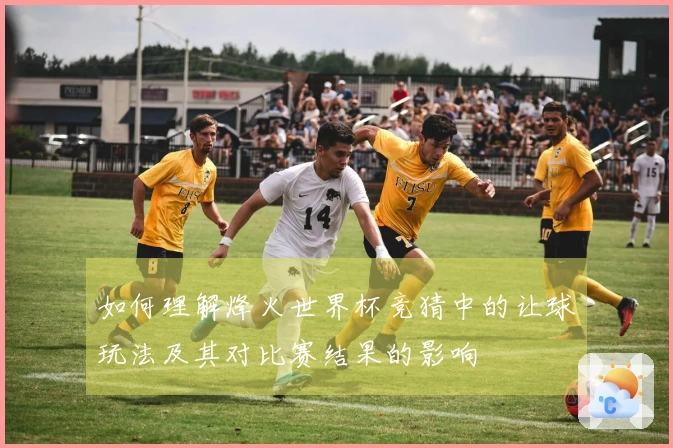 如何理解烽火世界杯竞猜中的让球玩法及其对比赛结果的影响