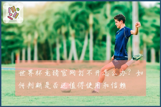 世界杯竞猜官网打不开怎么办？如何判断是否还值得使用和信赖