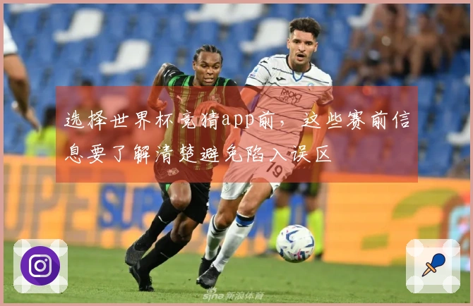 选择世界杯竞猜app前，这些赛前信息要了解清楚避免陷入误区